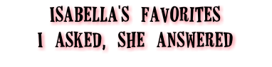 Isabella's favorites I asked, she answereD